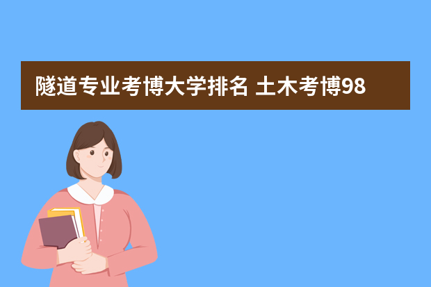 隧道专业考博大学排名 土木考博985哪个学校容易进?